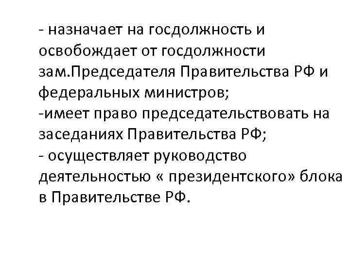 - назначает на госдолжность и освобождает от госдолжности зам. Председателя Правительства РФ и федеральных