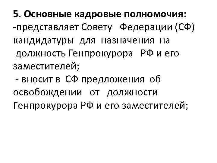 5. Основные кадровые полномочия: -представляет Совету Федерации (СФ) кандидатуры для назначения на должность Генпрокурора