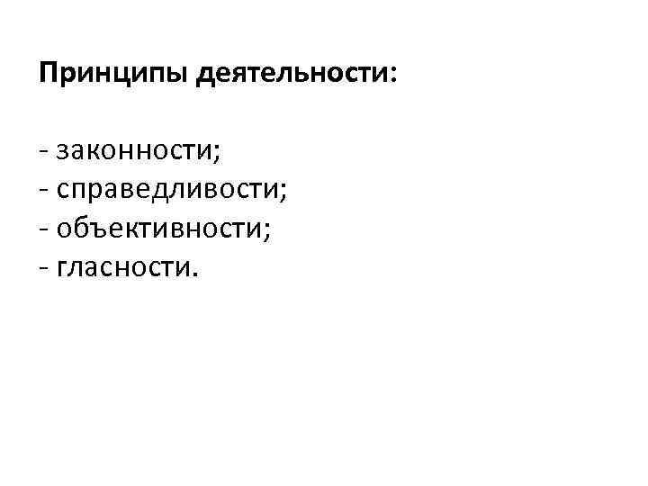 Принципы деятельности: - законности; - справедливости; - объективности; - гласности. 