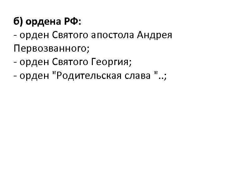 б) ордена РФ: - орден Святого апостола Андрея Первозванного; - орден Святого Георгия; -