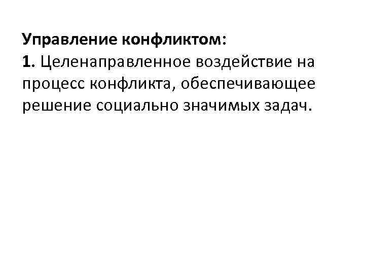 Управление конфликтом: 1. Целенаправленное воздействие на процесс конфликта, обеспечивающее решение социально значимых задач. 