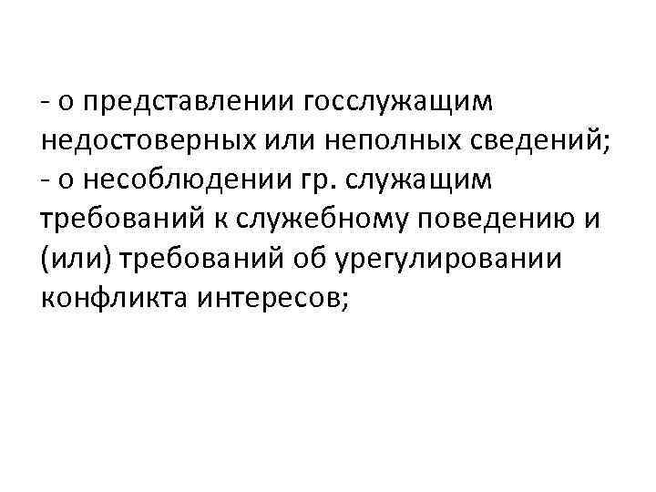 - о представлении госслужащим недостоверных или неполных сведений; - о несоблюдении гр. служащим требований