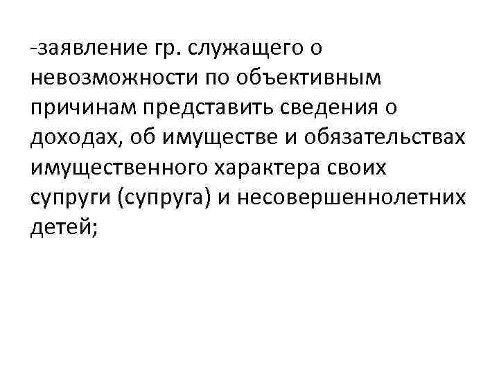 -заявление гр. служащего о невозможности по объективным причинам представить сведения о доходах, об имуществе
