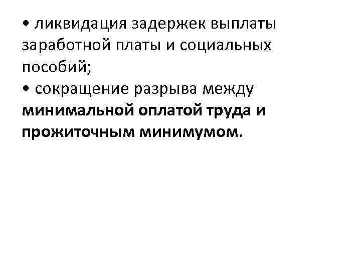  • ликвидация задержек выплаты заработной платы и социальных пособий; • сокращение разрыва между