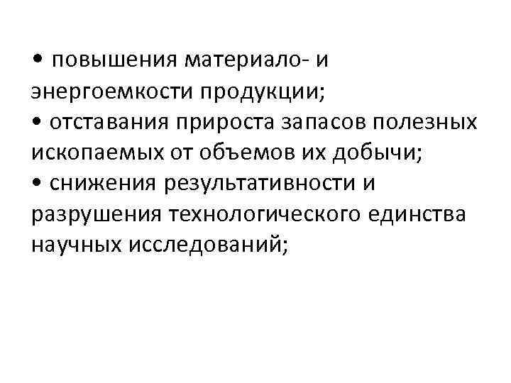  • повышения материало- и энергоемкости продукции; • отставания прироста запасов полезных ископаемых от