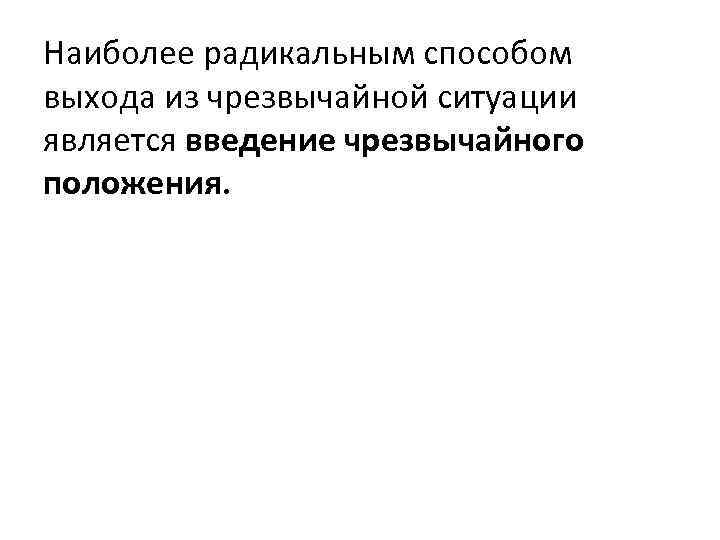 Наиболее радикальным способом выхода из чрезвычайной ситуации является введение чрезвычайного положения. 