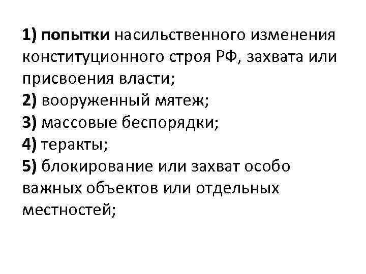 1) попытки насильственного изменения конституционного строя РФ, захвата или присвоения власти; 2) вооруженный мятеж;