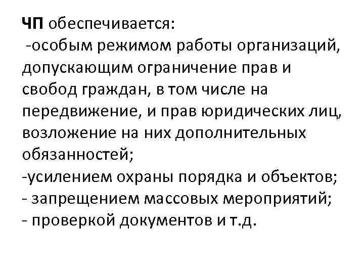 ЧП обеспечивается: -особым режимом работы организаций, допускающим ограничение прав и свобод граждан, в том