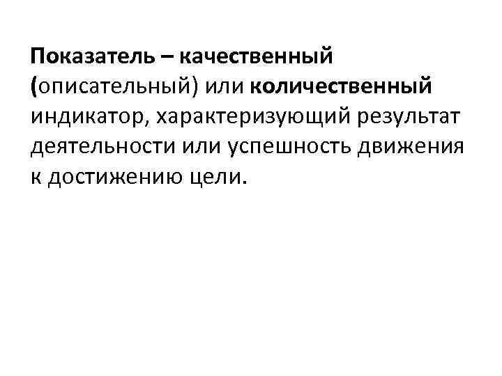 Показатель – качественный (описательный) или количественный индикатор, характеризующий результат деятельности или успешность движения к