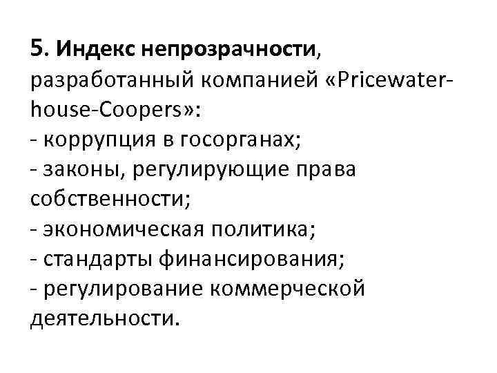 5. Индекс непрозрачности, разработанный компанией «Pricewaterhouse-Coopers» : - коррупция в госорганах; - законы, регулирующие