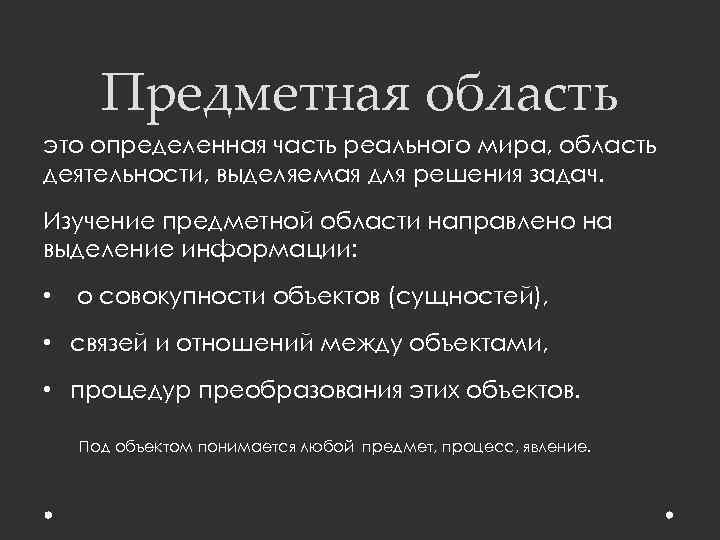 Предметная область это определенная часть реального мира, область деятельности, выделяемая для решения задач. Изучение