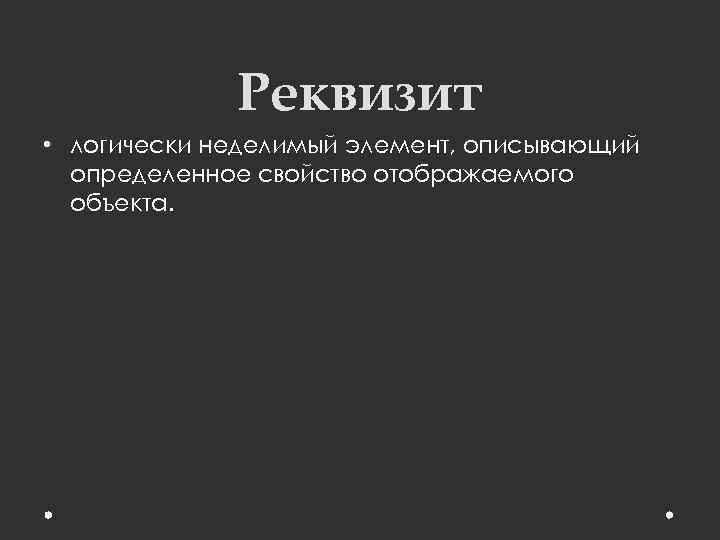 Реквизит • логически неделимый элемент, описывающий определенное свойство отображаемого объекта. 