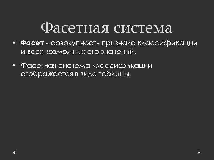 Фасетная система • Фасет - совокупность признака классификации и всех возможных его значений. •