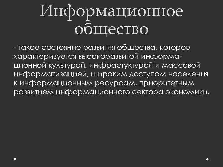 Информационное общество - такое состояние развития общества, которое характеризуется высокоразвитой информационной культурой, инфрастуктурой и