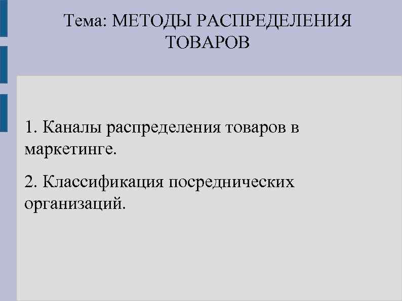 Тема: МЕТОДЫ РАСПРЕДЕЛЕНИЯ ТОВАРОВ 1. Каналы распределения товаров в маркетинге. 2. Классификация посреднических организаций.