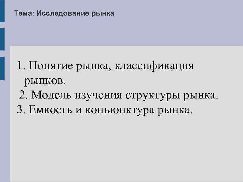 Тема: Исследование рынка 1. Понятие рынка, классификация рынков. 2. Модель изучения структуры рынка. 3.