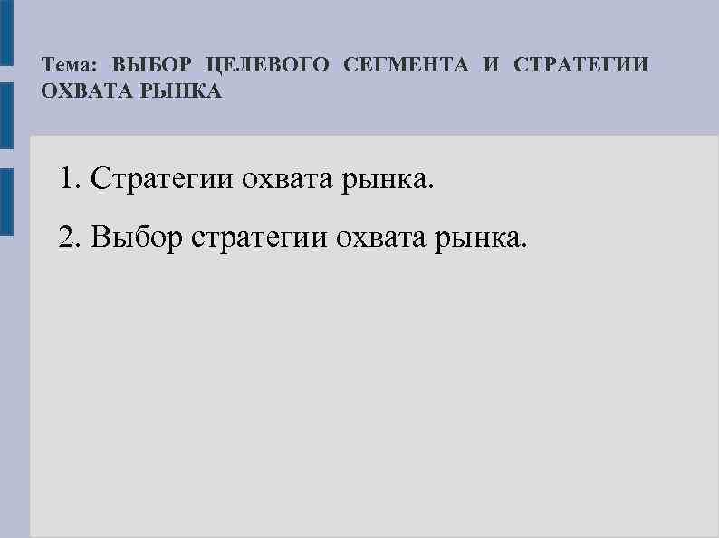 Тема: ВЫБОР ЦЕЛЕВОГО СЕГМЕНТА И СТРАТЕГИИ ОХВАТА РЫНКА 1. Стратегии охвата рынка. 2. Выбор