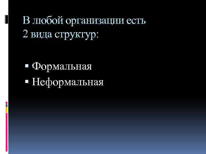 В любой организации есть 2 вида структур: Формальная Неформальная 