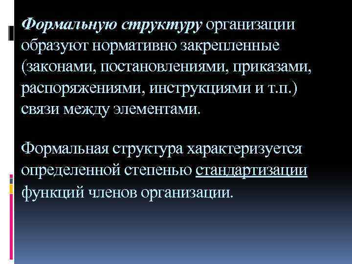 Формальную структуру организации образуют нормативно закрепленные (законами, постановлениями, приказами, распоряжениями, инструкциями и т. п.