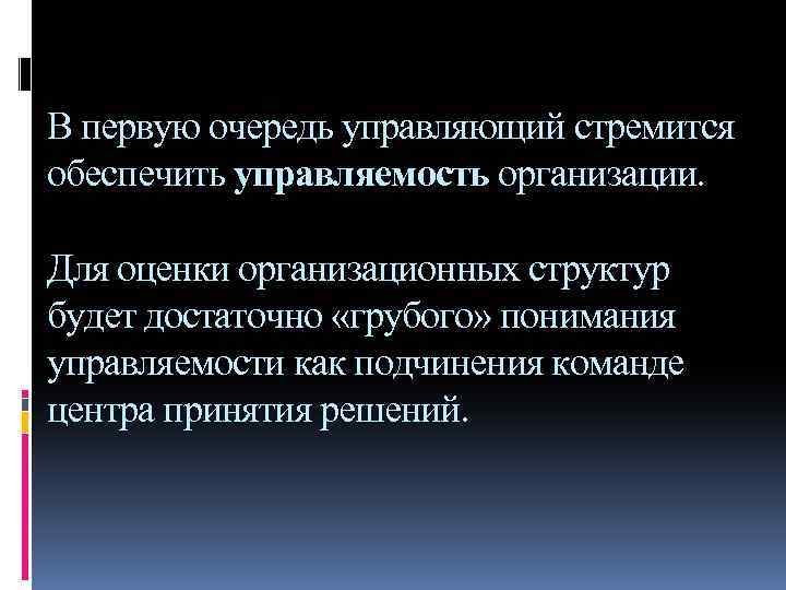 В первую очередь управляющий стремится обеспечить управляемость организации. Для оценки организационных структур будет достаточно