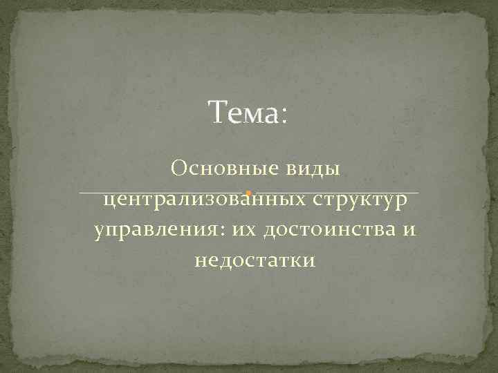 Тема: Основные виды централизованных структур управления: их достоинства и недостатки 
