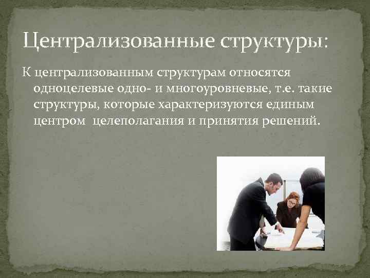 Централизованные структуры: К централизованным структурам относятся одноцелевые одно- и многоуровневые, т. е. такие структуры,