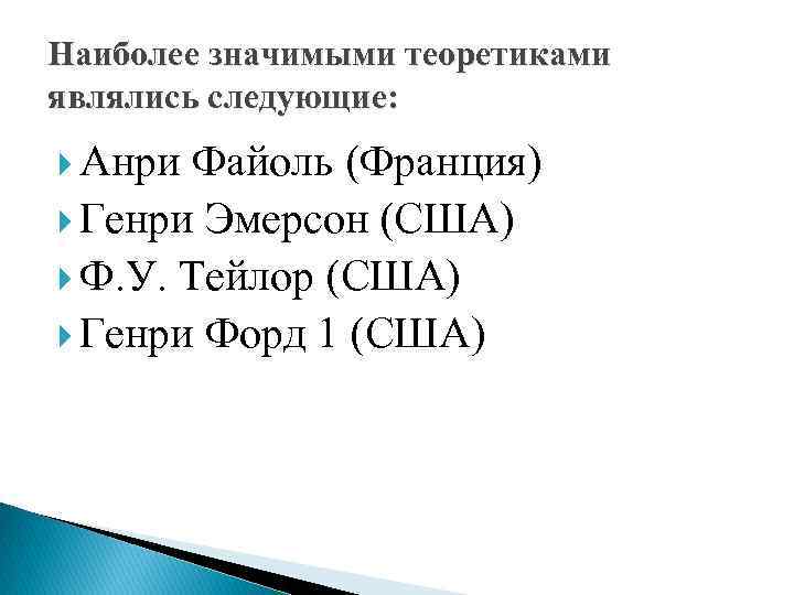 Наиболее значимыми теоретиками являлись следующие: Анри Файоль (Франция) Генри Эмерсон (США) Ф. У. Тейлор