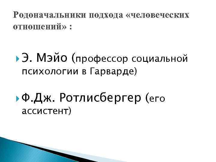 Родоначальники подхода «человеческих отношений» : Э. Мэйо (профессор социальной психологии в Гарварде) Ф. Дж.