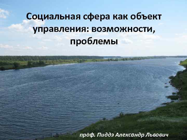 Социальная сфера как объект управления: возможности, проблемы проф. Пиддэ Александр Львович 
