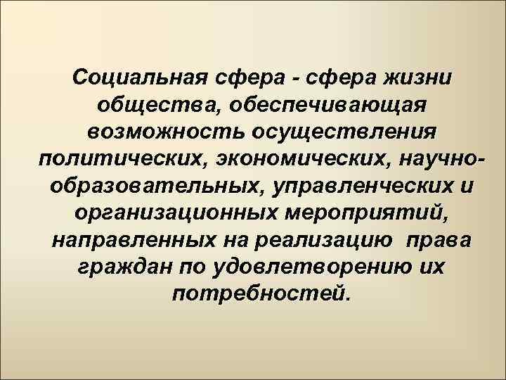 Социальная сфера - сфера жизни общества, обеспечивающая возможность осуществления политических, экономических, научнообразовательных, управленческих и