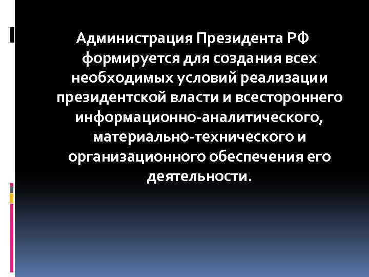 Администрация Президента РФ формируется для создания всех необходимых условий реализации президентской власти и всестороннего