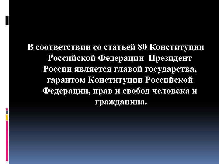 В соответствии со статьей 80 Конституции Российской Федерации Президент России является главой государства, гарантом