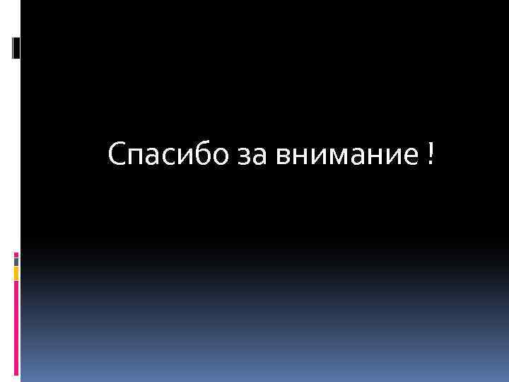 Спасибо за внимание ! 