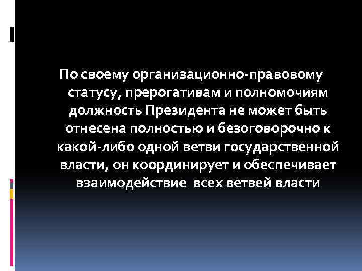  По своему организационно-правовому статусу, прерогативам и полномочиям должность Президента не может быть отнесена