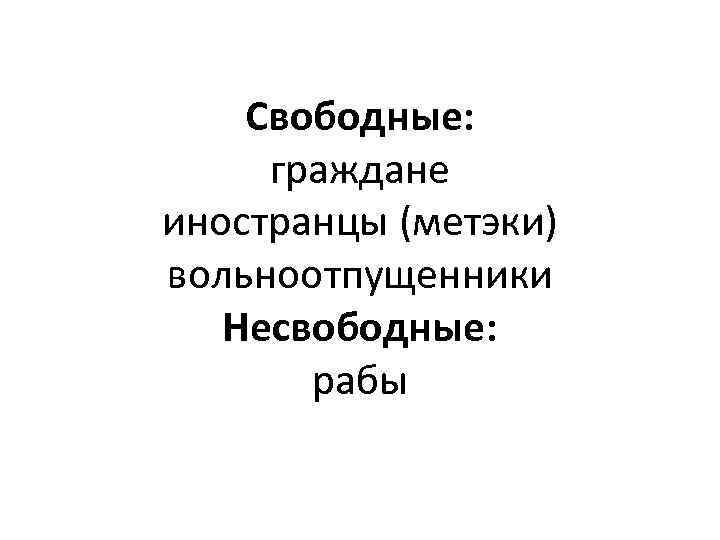 Свободные: граждане иностранцы (метэки) вольноотпущенники Несвободные: рабы 