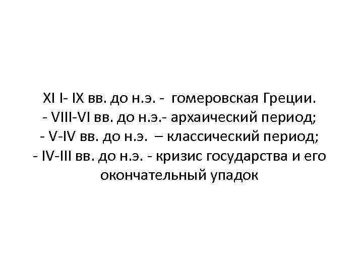 XI I- IХ вв. до н. э. - гомеровская Греции. - VIII-VI вв. до