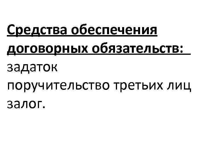 Средства обеспечения договорных обязательств: задаток поручительство третьих лиц залог. 