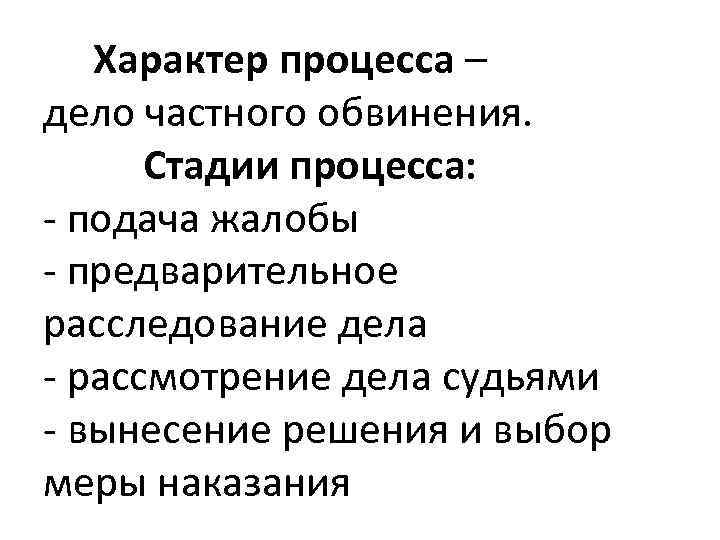 Характер процесса – дело частного обвинения. Стадии процесса: - подача жалобы - предварительное расследование