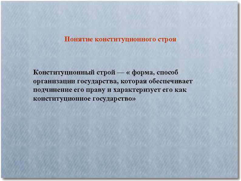 Понятие конституционного строя Конституционный строй — « форма, способ организации государства, которая обеспечивает подчинение