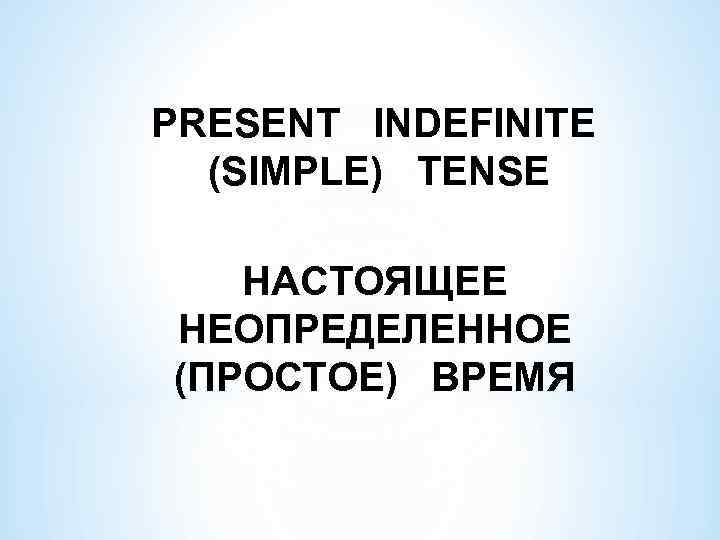 PRESENT INDEFINITE (SIMPLE) TENSE НАСТОЯЩЕЕ НЕОПРЕДЕЛЕННОЕ (ПРОСТОЕ) ВРЕМЯ 