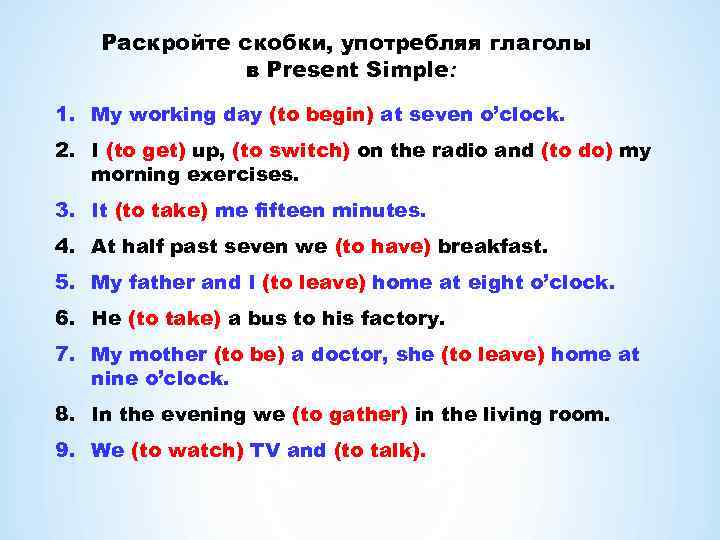 Раскройте скобки, употребляя глаголы в Present Simple: 1. My working day (to begin) at