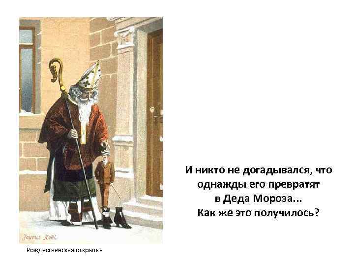 И никто не догадывался, что однажды его превратят в Деда Мороза. . . Как
