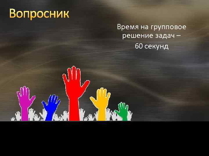 Вопросник Время на групповое решение задач – 60 секунд 