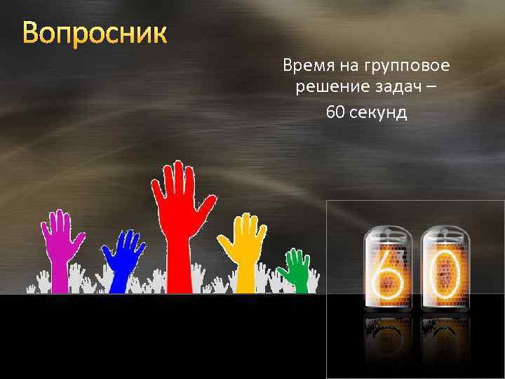Вопросник Время на групповое решение задач – 60 секунд 