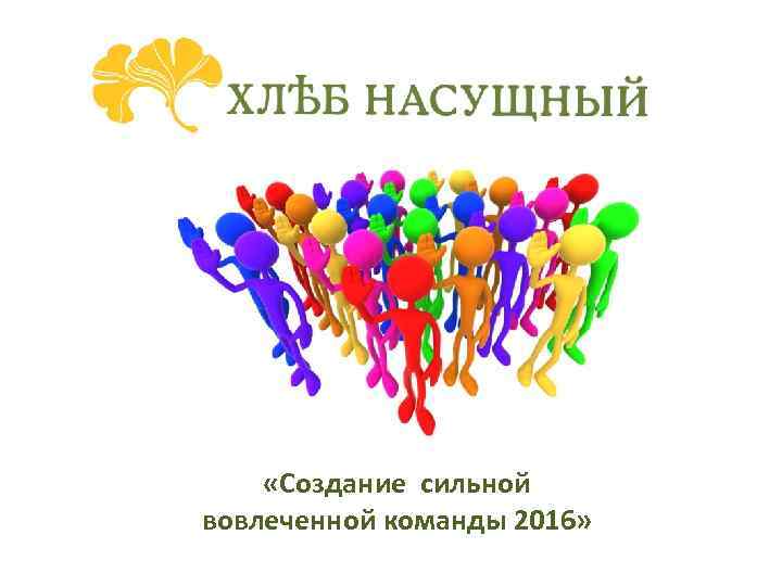  «Создание сильной вовлеченной команды 2016» 