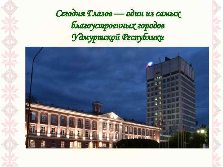 Сегодня Глазов — один из самых благоустроенных городов Удмуртской Республики 