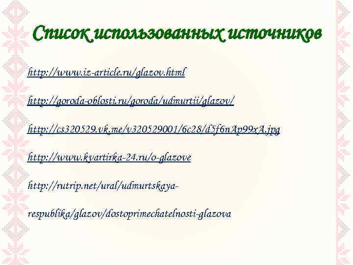 Список использованных источников http: //www. iz-article. ru/glazov. html http: //goroda-oblosti. ru/goroda/udmurtii/glazov/ http: //cs 320529.