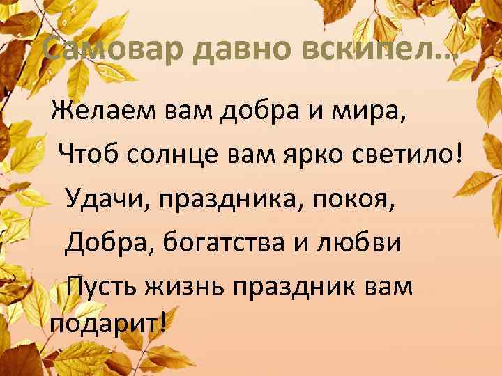 Самовар давно вскипел… Желаем вам добра и мира, Чтоб солнце вам ярко светило! Удачи,