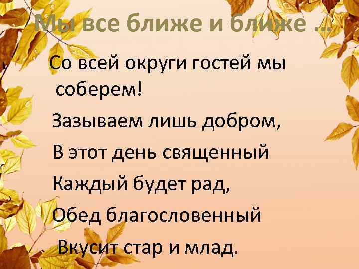 Мы все ближе и ближе … Со всей округи гостей мы соберем! Зазываем лишь