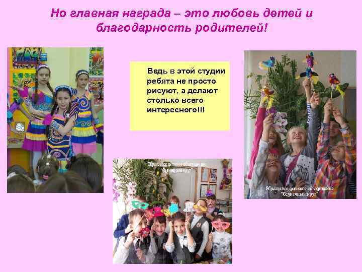Но главная награда – это любовь детей и благодарность родителей! Ведь в этой студии